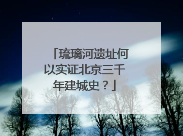 琉璃河遗址何以实证北京三千年建城史？