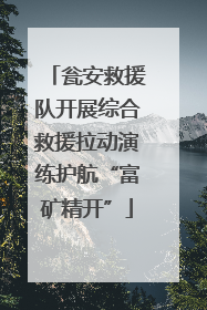 瓮安救援队开展综合救援拉动演练护航“富矿精开”