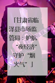甘肃省临泽县市场监管局：护航“夜经济” 守护“烟火气”