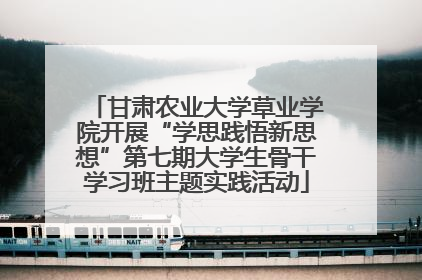 甘肃农业大学草业学院开展“学思践悟新思想”第七期大学生骨干学习班主题实践活动