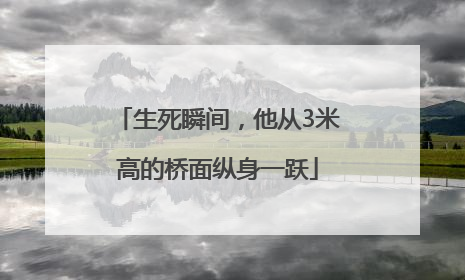 生死瞬间，他从3米高的桥面纵身一跃