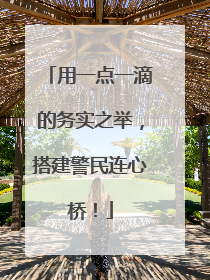 用一点一滴的务实之举，搭建警民连心桥！