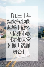 用三十年烟火气串联起城市记忆！杭州市歌《梦想天堂》搬上话剧舞台
