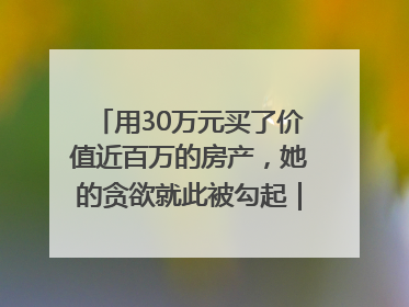 用30万元买了价值近百万的房产，她的贪欲就此被勾起｜今晚九点半