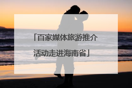 百家媒体旅游推介活动走进海南省