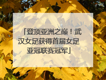 登顶亚洲之巅！武汉女足获得首届女足亚冠联赛冠军