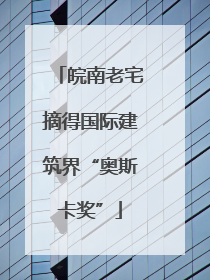 皖南老宅摘得国际建筑界“奥斯卡奖”