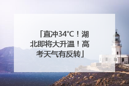 直冲34℃！湖北即将大升温！高考天气有反转