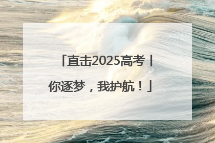 直击2025高考丨你逐梦，我护航！