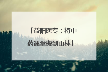 益阳医专：将中药课堂搬到山林