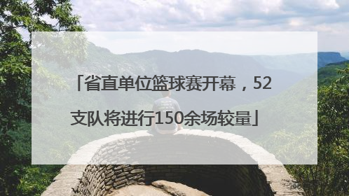 省直单位篮球赛开幕，52支队将进行150余场较量