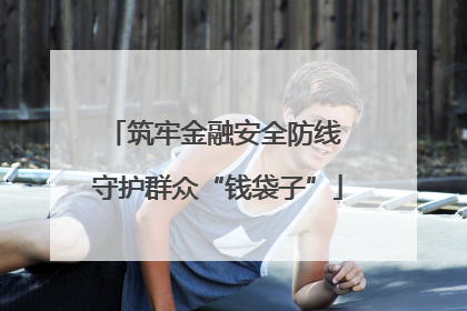 筑牢金融安全防线 守护群众“钱袋子”