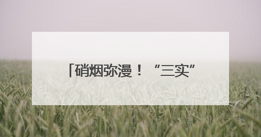 硝烟弥漫！“三实”作业锤炼实战本领
