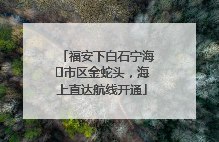 福安下白石宁海⇆市区金蛇头，海上直达航线开通