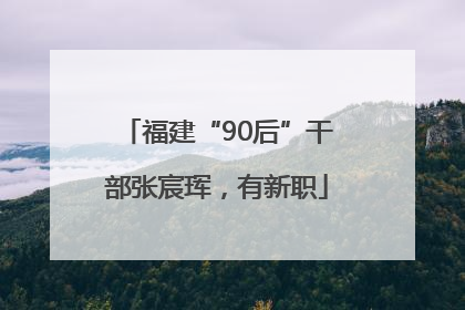 福建“90后”干部张宸珲，有新职