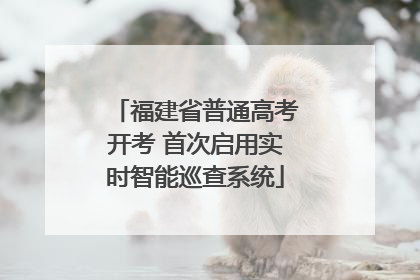 福建省普通高考开考 首次启用实时智能巡查系统