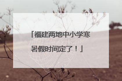 福建两地中小学寒暑假时间定了！