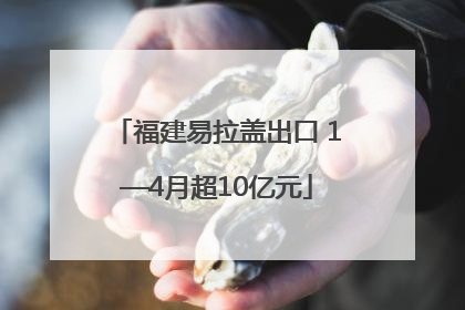 福建易拉盖出口 1—4月超10亿元