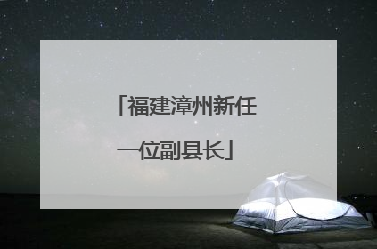 福建漳州新任一位副县长