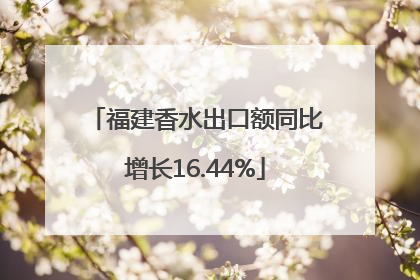 福建香水出口额同比增长16.44%