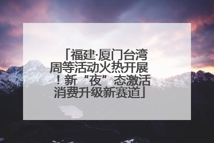 福建·厦门台湾周等活动火热开展！新“夜”态激活消费升级新赛道
