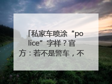 私家车喷涂“police”字样？官方：若不是警车，不能这样涂装