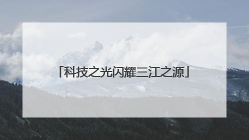 科技之光闪耀三江之源