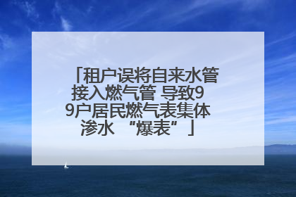租户误将自来水管接入燃气管 导致99户居民燃气表集体渗水 “爆表”