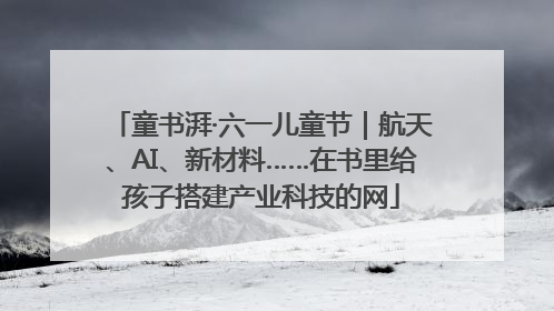 童书湃·六一儿童节｜航天、AI、新材料……在书里给孩子搭建产业科技的网
