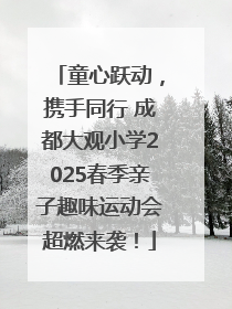 童心跃动，携手同行 成都大观小学2025春季亲子趣味运动会超燃来袭！