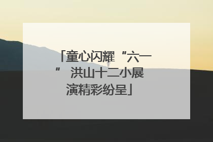 童心闪耀“六一” 洪山十二小展演精彩纷呈