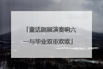 童话剧展演奏响六一与毕业双重欢歌
