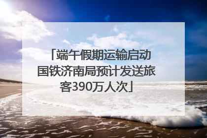端午假期运输启动 国铁济南局预计发送旅客390万人次