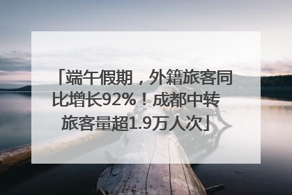 端午假期，外籍旅客同比增长92%！成都中转旅客量超1.9万人次