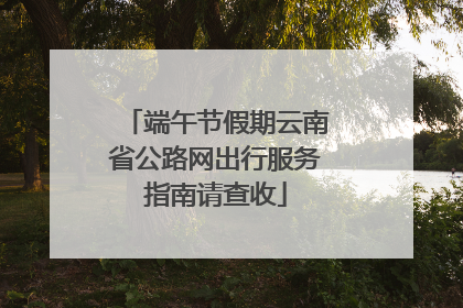 端午节假期云南省公路网出行服务指南请查收