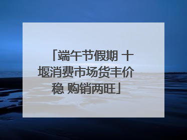 端午节假期 十堰消费市场货丰价稳 购销两旺