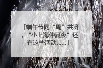 端午节同“周”共济，“小上海仲夏夜”还有这些活动……
