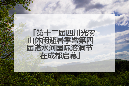 第十二届四川光雾山休闲避暑季暨第四届诺水河国际溶洞节在成都启幕