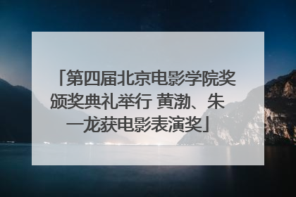 第四届北京电影学院奖颁奖典礼举行 黄渤、朱一龙获电影表演奖
