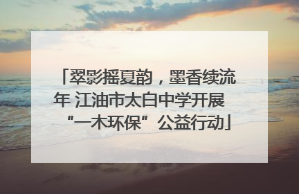 翠影摇夏韵，墨香续流年 江油市太白中学开展“一木环保”公益行动