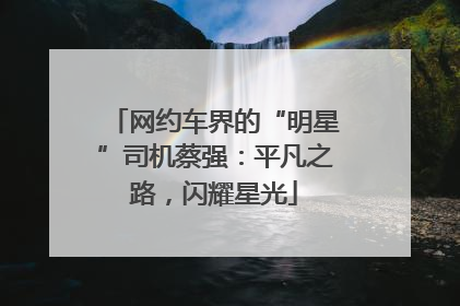 网约车界的“明星”司机蔡强：平凡之路，闪耀星光