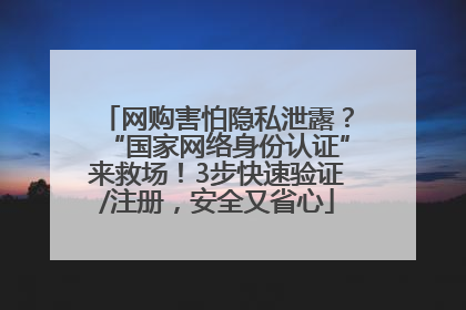 网购害怕隐私泄露？“国家网络身份认证”来救场！3步快速验证/注册，安全又省心