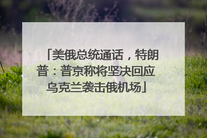美俄总统通话，特朗普：普京称将坚决回应乌克兰袭击俄机场