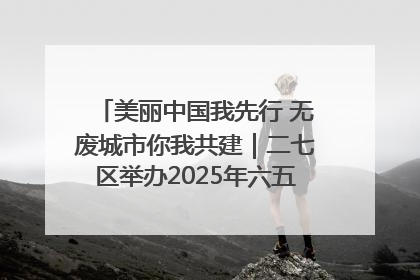 美丽中国我先行 无废城市你我共建｜二七区举办2025年六五环境日主题宣传活动