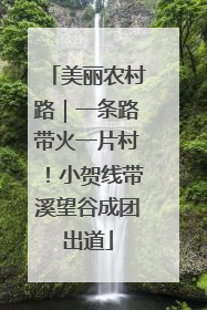 美丽农村路｜一条路带火一片村！小贺线带溪望谷成团出道
