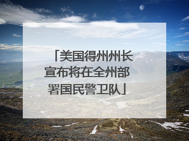 美国得州州长宣布将在全州部署国民警卫队
