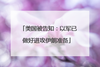 美国被告知：以军已做好进攻伊朗准备