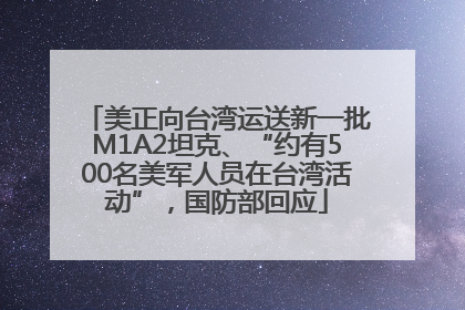 美正向台湾运送新一批M1A2坦克、“约有500名美军人员在台湾活动”，国防部回应