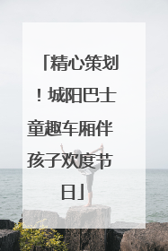 精心策划！城阳巴士童趣车厢伴孩子欢度节日