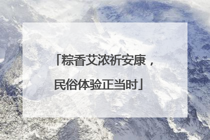 粽香艾浓祈安康，民俗体验正当时